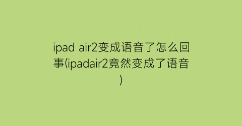 ipadair2变成语音了怎么回事(ipadair2竟然变成了语音)